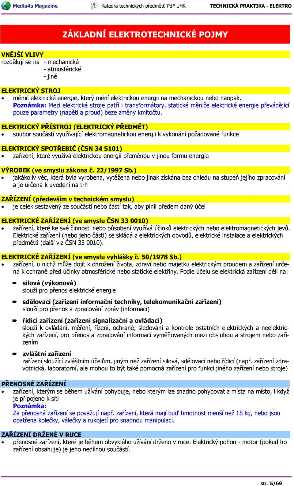 ELEKTRICKÝ PŘÍSTROJ (ELEKTRICKÝ PŘEDMĚT) soubor součástí využívající elektromagnetickou energii k vykonání požadované funkce ELEKTRICKÝ SPOTŘEBIČ (ČSN 34 5101) zařízení, které využívá elektrickou