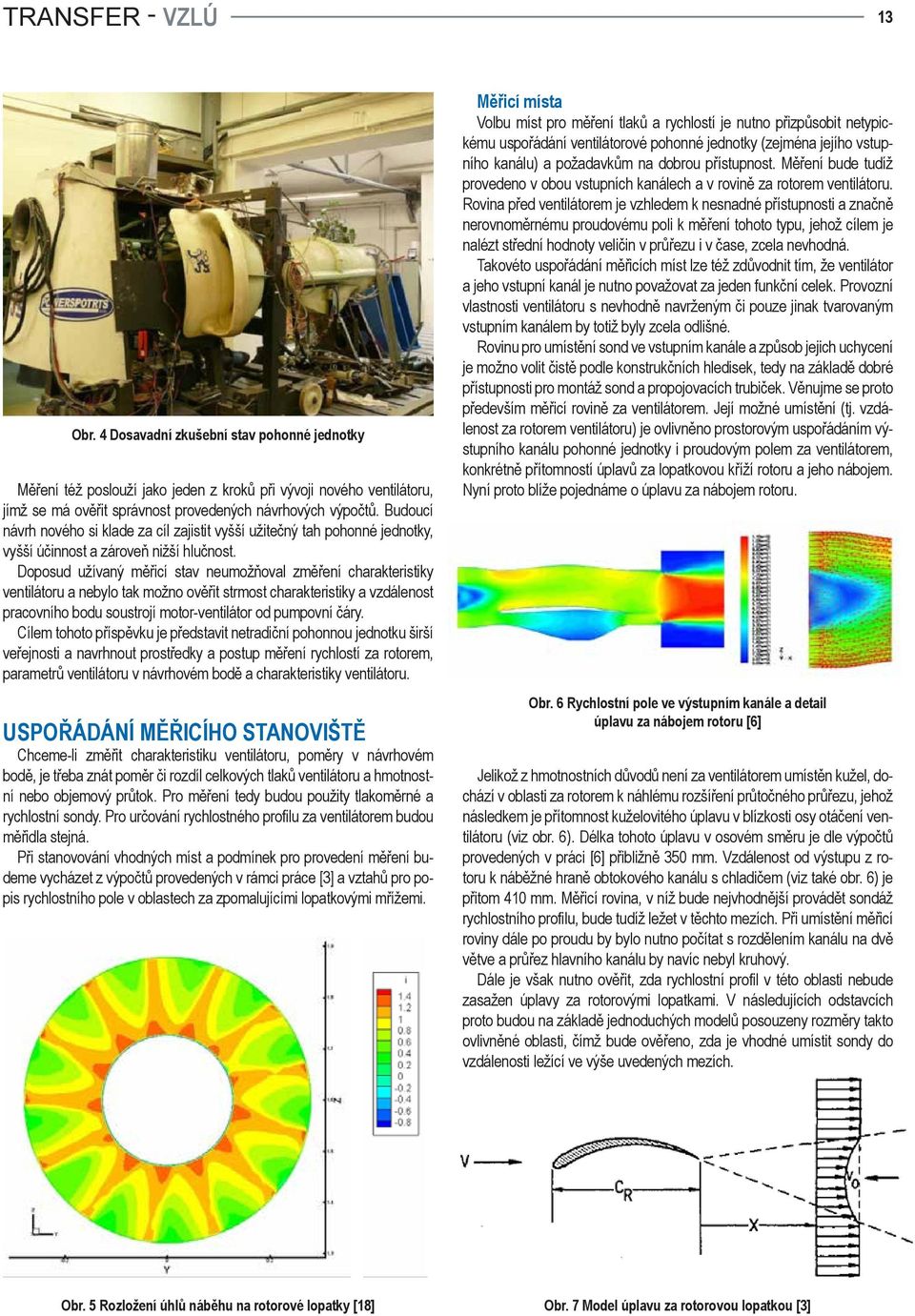 Doposud užívaný měřicí stav neumožňoval změření charakteristiky ventilátoru a nebylo tak možno ověřit strmost charakteristiky a vzdálenost pracovního bodu soustrojí motor-ventilátor od pumpovní čáry.