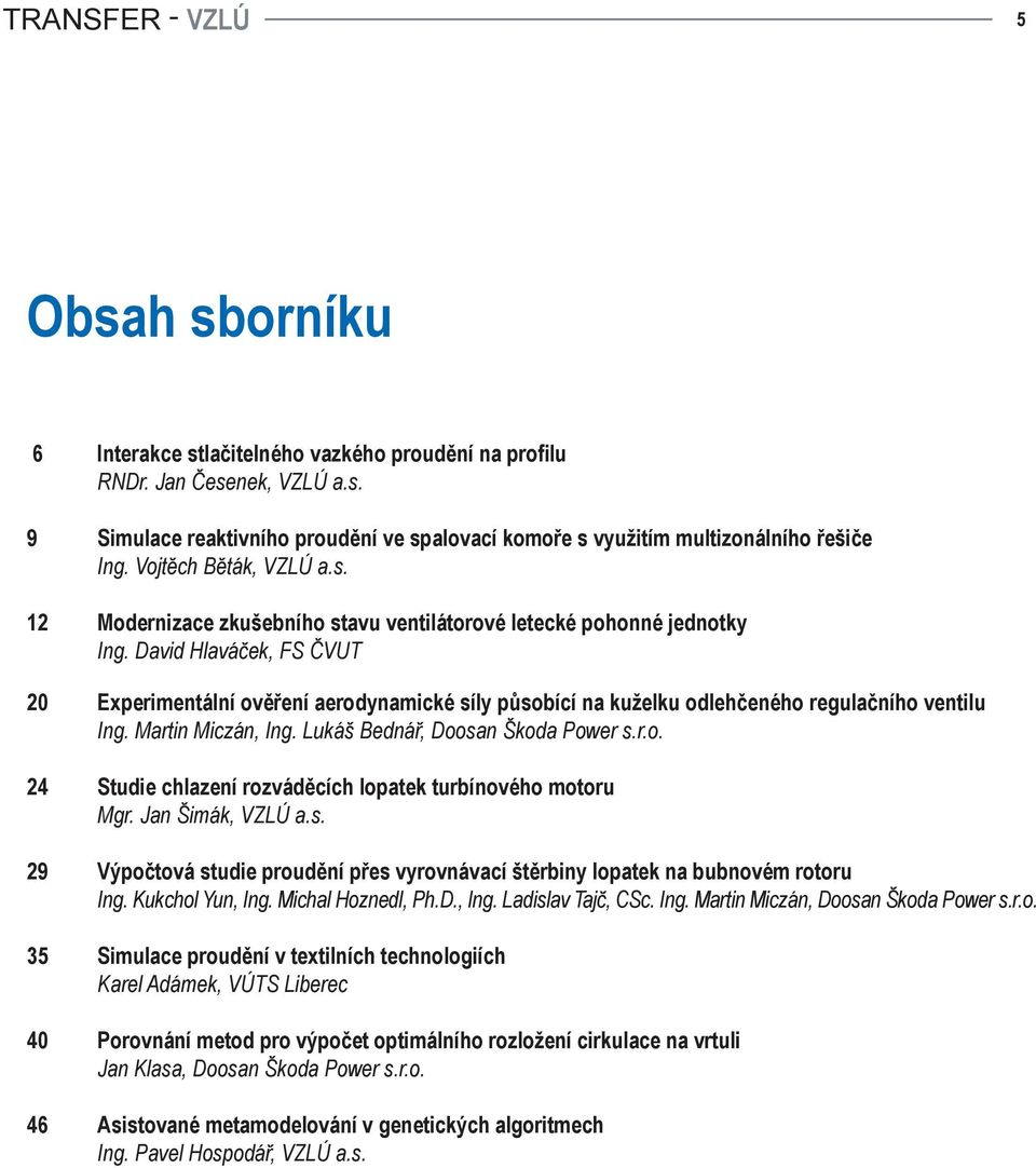 David Hlaváček, FS ČVUT 20 Experimentální ověření aerodynamické síly působící na kuželku odlehčeného regulačního ventilu Ing. Martin Miczán, Ing. Lukáš Bednář, Doosan Škoda Power s.r.o. 24 Studie chlazení rozváděcích lopatek turbínového motoru Mgr.