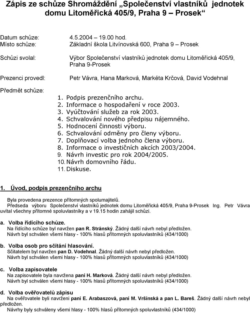 Markéta Krčová, David Vodehnal 1. Podpis prezenčního archu. 2. Informace o hospodaření v roce 2003. 3. Vyúčtování služeb za rok 2003. 4. Schvalování nového předpisu nájemného. 5.