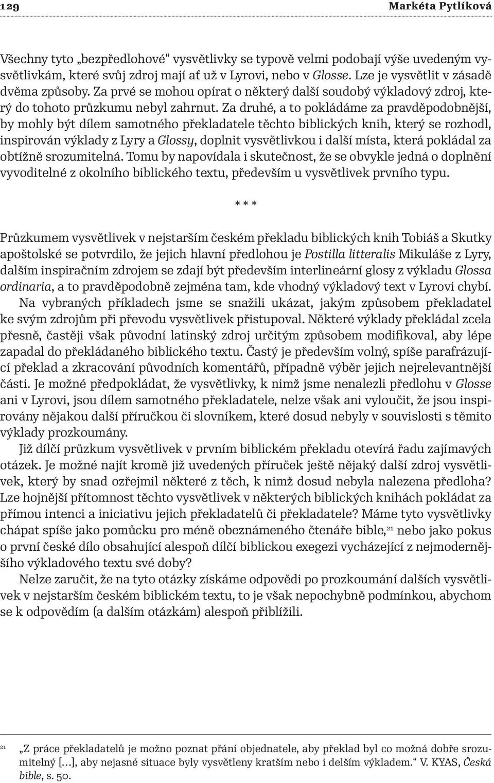 Za druhé, a to pokládáme za pravděpodobnější, by mohly být dílem samotného překladatele těchto biblických knih, který se rozhodl, inspirován výklady z Lyry a Glossy, doplnit vysvětlivkou i další