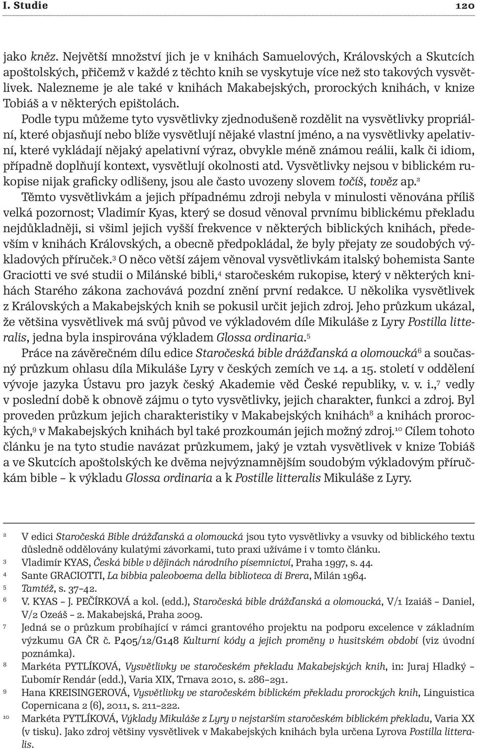 Podle typu můžeme tyto vysvětlivky zjednodušeně rozdělit na vysvětlivky propriální, které objasňují nebo blíže vysvětlují nějaké vlastní jméno, a na vysvětlivky apelativní, které vykládají nějaký