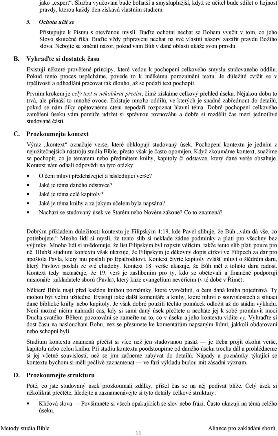 Buďte vždy připraveni nechat na své vlastní názory zazářit pravdu Božího slova. Nebojte se změnit názor, pokud vám Bůh v dané oblasti ukáže svou pravdu. B. Vyhraďte si dostatek času Existují některé prověřené principy, které vedou k pochopení celkového smyslu studovaného oddílu.