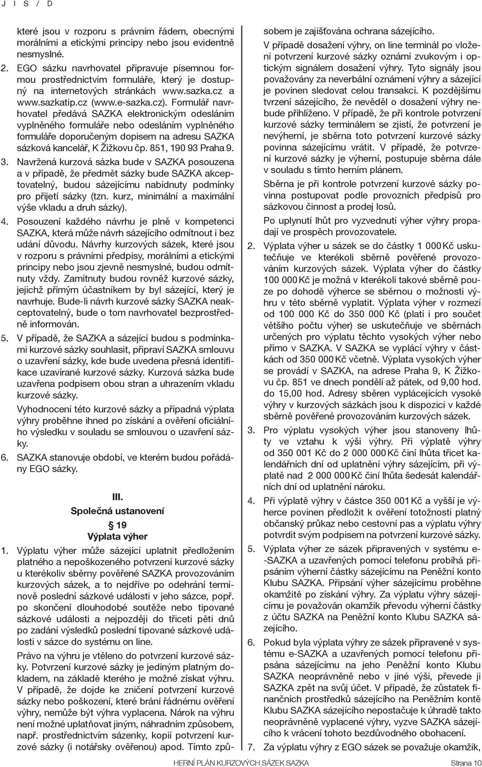 Formulář navrhovatel předává SAZKA elektronickým odesláním vyplněného formuláře nebo odesláním vyplněného formuláře doporučeným dopisem na adresu SAZKA sázková kancelář, K Žižkovu čp.