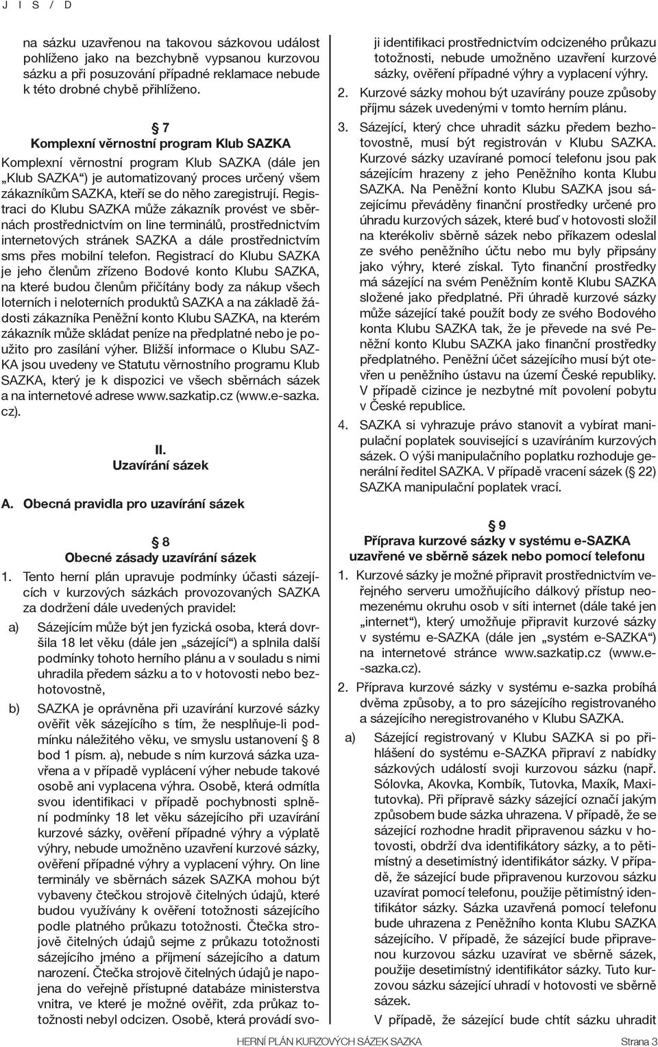 Registraci do Klubu SAZKA může zákazník provést ve sběrnách prostřednictvím on line terminálů, prostřednictvím internetových stránek SAZKA a dále prostřednictvím sms přes mobilní telefon.