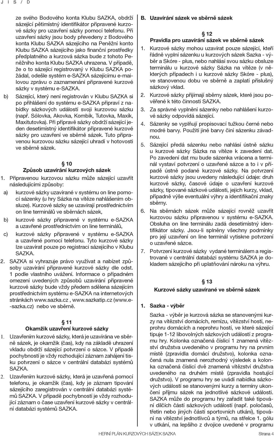 konta Klubu SAZKA uhrazena. V případě, že o to sázející registrovaný v Klubu SAZKA požádal, odešle systém e-sazka sázejícímu e-mailovou zprávu o zaznamenání připravené kurzové sázky v systému e-sazka.