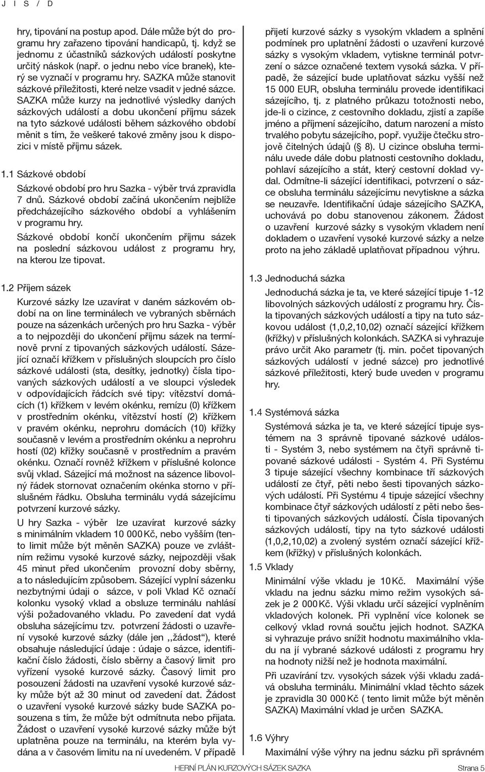 SAZKA může kurzy na jednotlivé výsledky daných sázkových událostí a dobu ukončení příjmu sázek na tyto sázkové události během sázkového období měnit s tím, že veškeré takové změny jsou k dispozici v