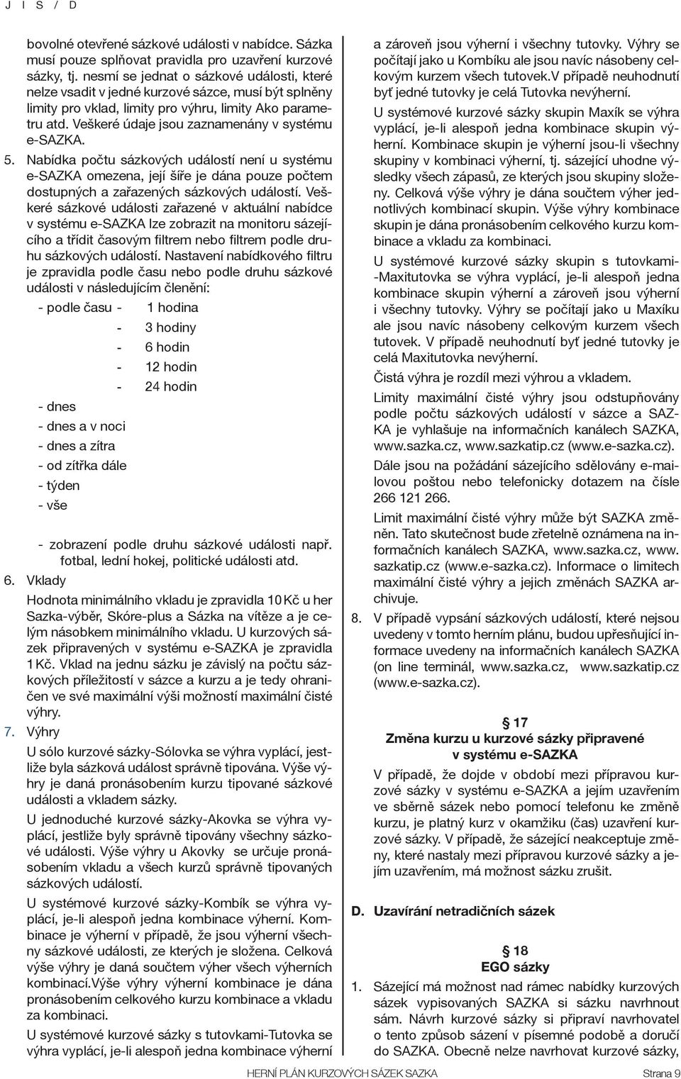 Veškeré údaje jsou zaznamenány v systému e-sazka. 5. Nabídka počtu sázkových událostí není u systému e-sazka omezena, její šíře je dána pouze počtem dostupných a zařazených sázkových událostí.