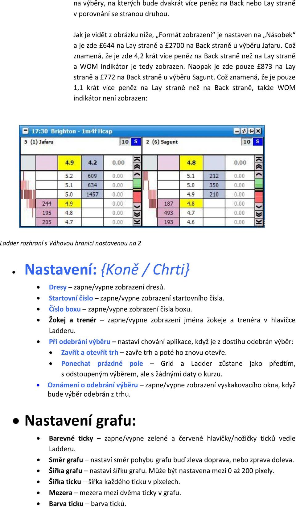 Což znamená, že je zde 4,2 krát více peněz na Back straně než na Lay straně a WOM indikátor je tedy zobrazen. Naopak je zde pouze 873 na Lay straně a 772 na Back straně u výběru Sagunt.