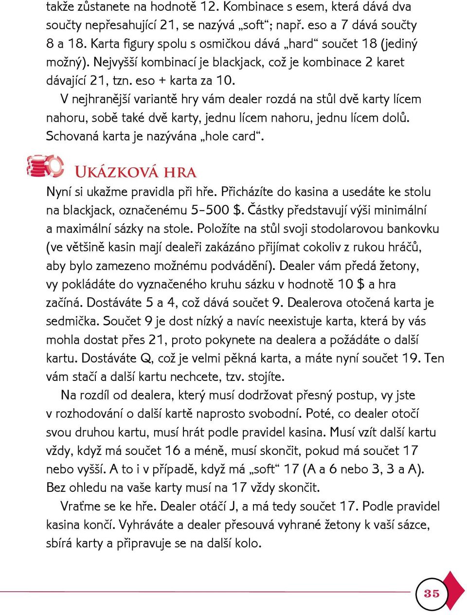 V nejhranìjší variantì hry vám dealer rozdá na stùl dvì karty lícem nahoru, sobì také dvì karty, jednu lícem nahoru, jednu lícem dolù. Schovaná karta je nazývána hole card.