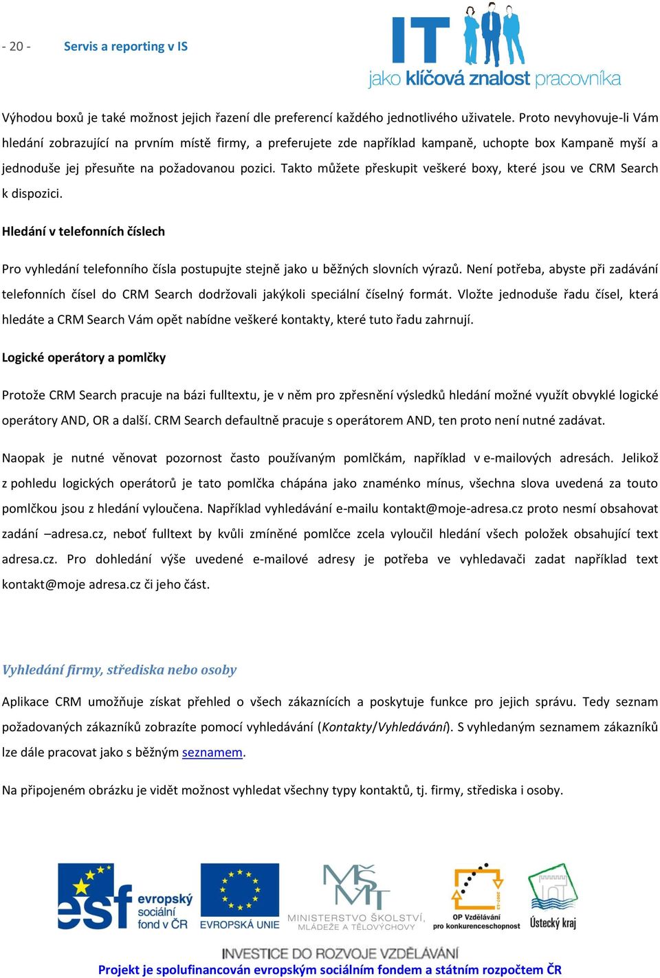 Takto můžete přeskupit veškeré boxy, které jsou ve CRM Search k dispozici. Hledání v telefonních číslech Pro vyhledání telefonního čísla postupujte stejně jako u běžných slovních výrazů.