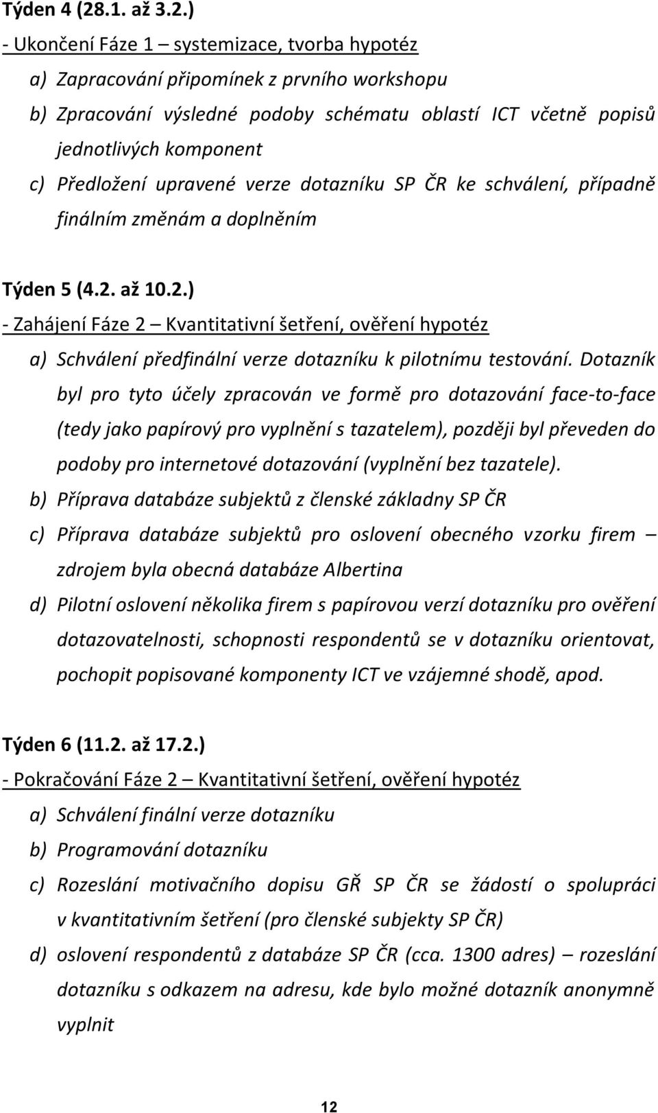 ) - Ukončení Fáze 1 systemizace, tvorba hypotéz a) Zapracování připomínek z prvního workshopu b) Zpracování výsledné podoby schématu oblastí ICT včetně popisů jednotlivých komponent c) Předložení