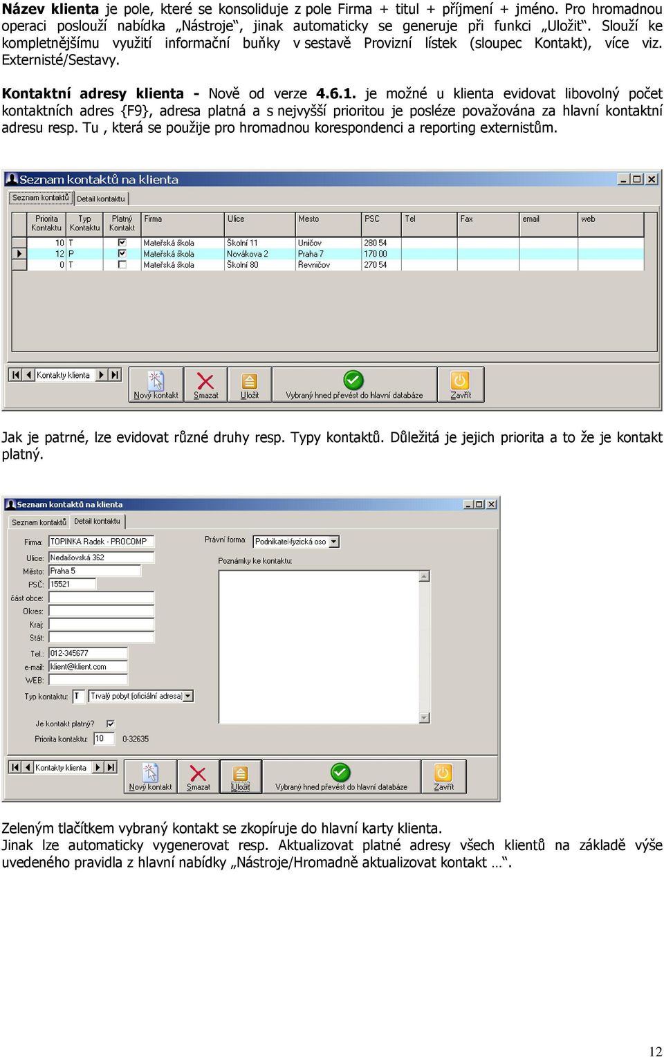 je možné u klienta evidovat libovolný počet kontaktních adres {F9}, adresa platná a s nejvyšší prioritou je posléze považována za hlavní kontaktní adresu resp.