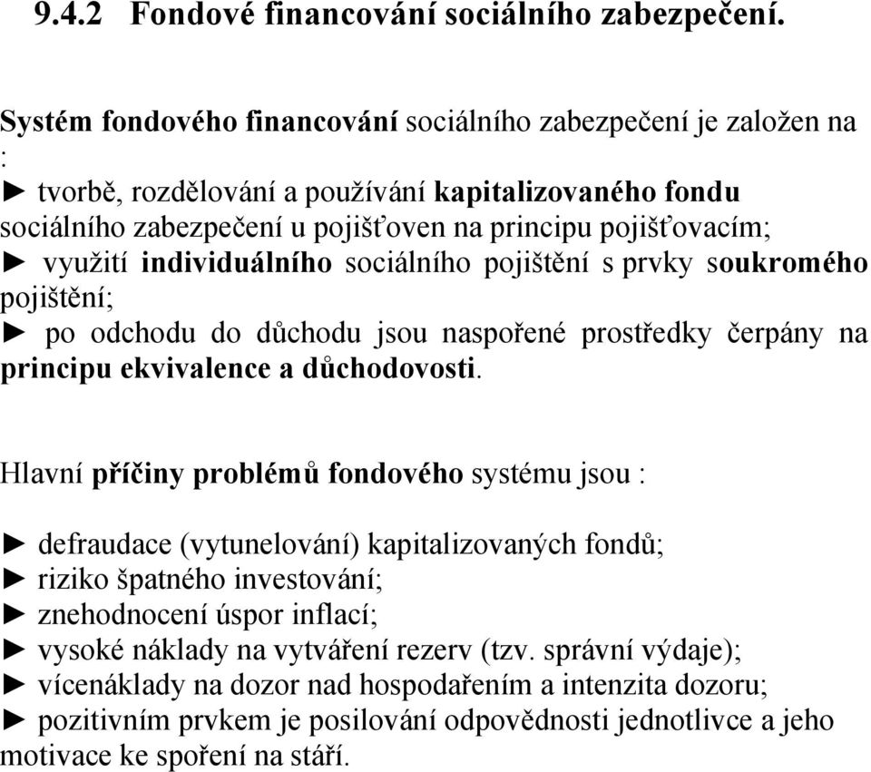 individuálního sociálního pojištění s prvky soukromého pojištění; po odchodu do důchodu jsou naspořené prostředky čerpány na principu ekvivalence a důchodovosti.