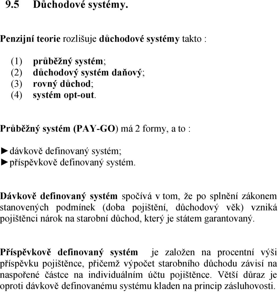 Dávkově definovaný systém spočívá v tom, že po splnění zákonem stanovených podmínek (doba pojištění, důchodový věk) vzniká pojištěnci nárok na starobní důchod, který je státem