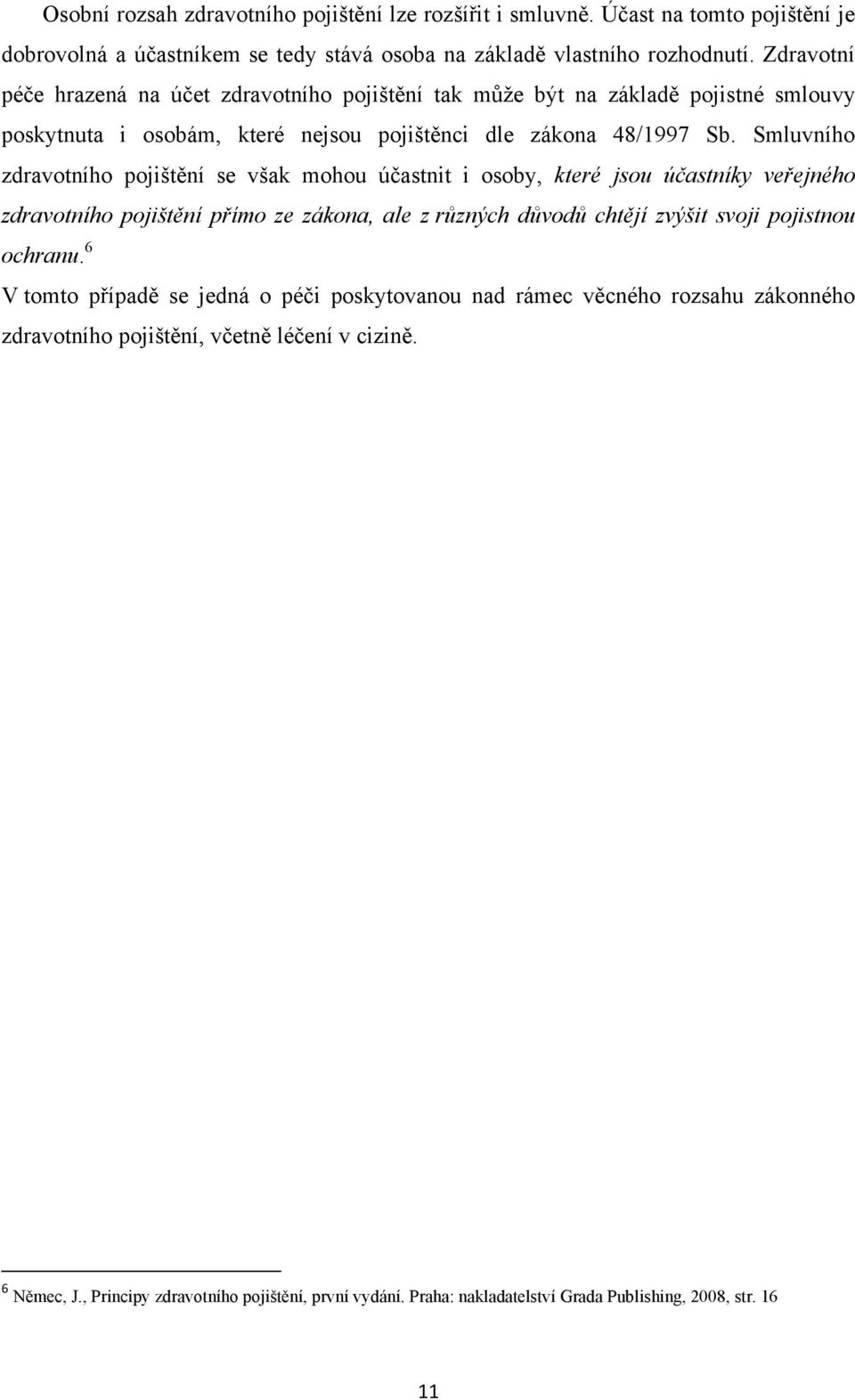 Smluvního zdravotního pojištění se však mohou účastnit i osoby, které jsou účastníky veřejného zdravotního pojištění přímo ze zákona, ale z různých důvodů chtějí zvýšit svoji pojistnou