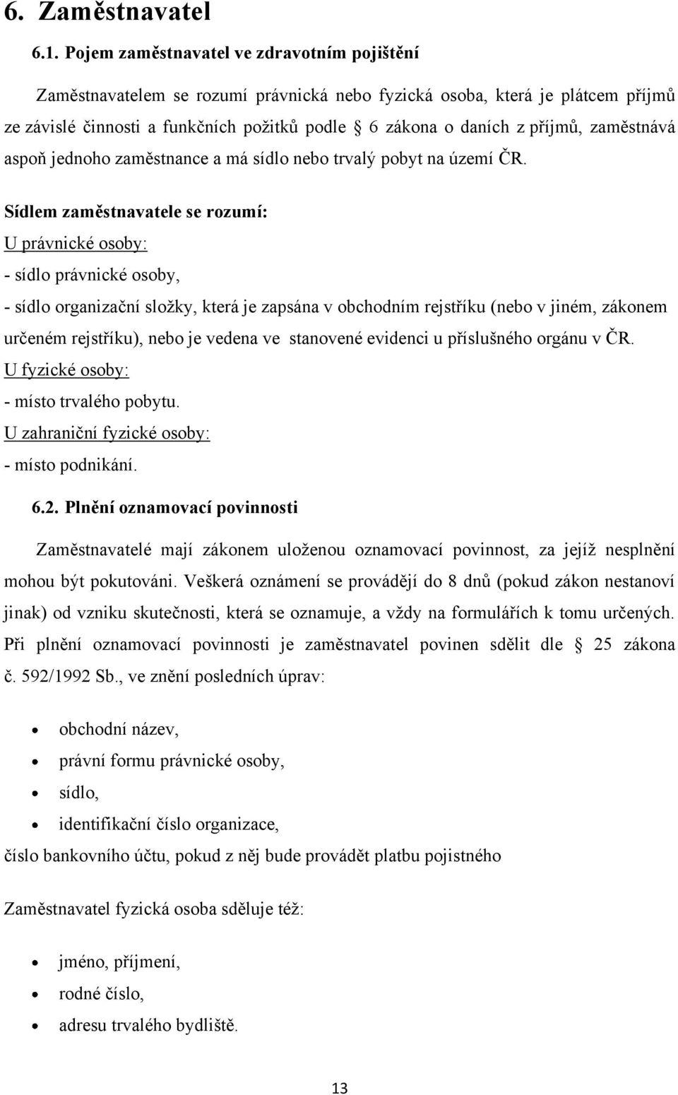 zaměstnává aspoň jednoho zaměstnance a má sídlo nebo trvalý pobyt na území ČR.