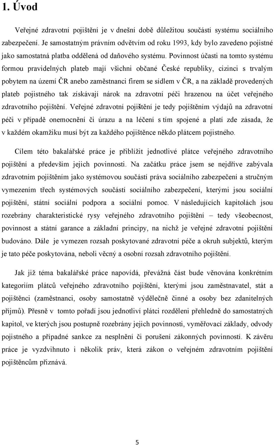 Povinnost účasti na tomto systému formou pravidelných plateb mají všichni občané České republiky, cizinci s trvalým pobytem na území ČR anebo zaměstnanci firem se sídlem v ČR, a na základě