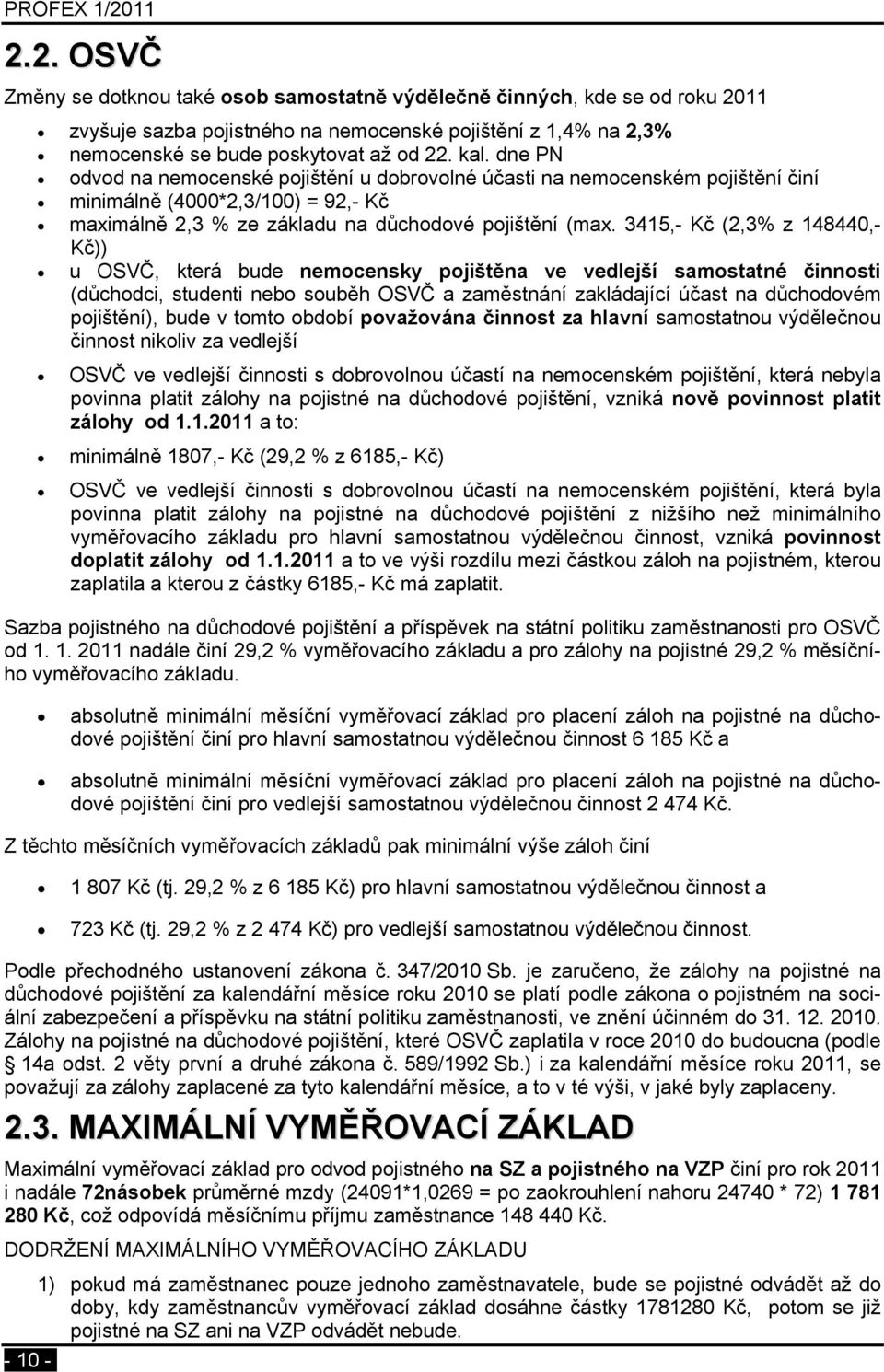 3415,- Kč (2,3% z 148440,- Kč)) u OSVČ, která bude nemocensky pojištěna ve vedlejší samostatné činnosti (důchodci, studenti nebo souběh OSVČ a zaměstnání zakládající účast na důchodovém pojištění),