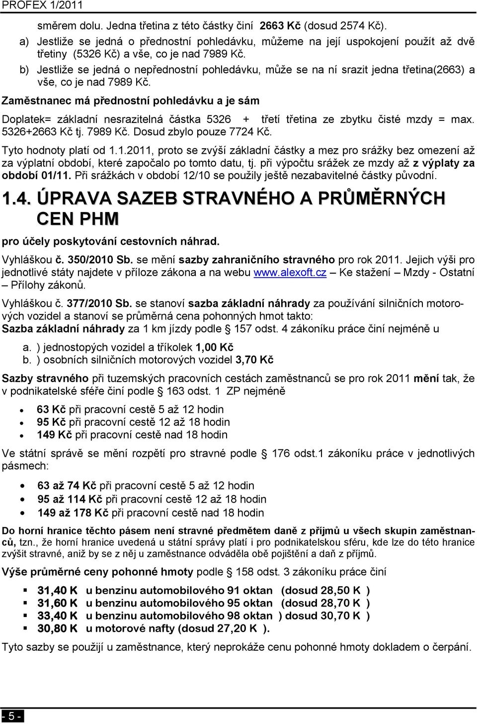 Zaměstnanec má přednostní pohledávku a je sám Doplatek= základní nesrazitelná částka 5326 + třetí třetina ze zbytku čisté mzdy = max. 5326+2663 Kč tj. 7989 Kč. Dosud zbylo pouze 7724 Kč.