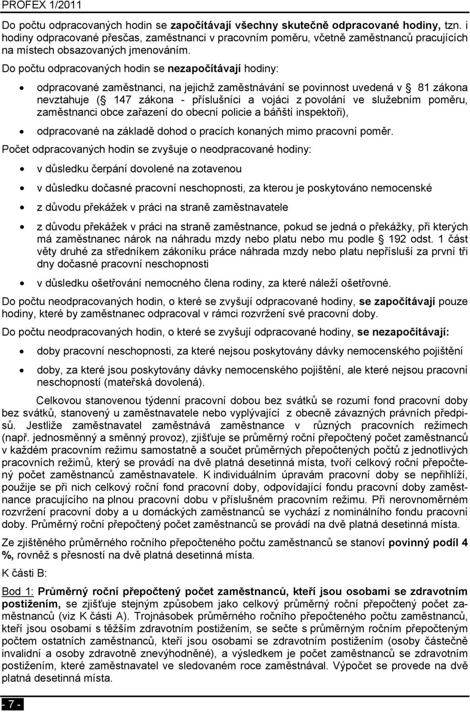 Do počtu odpracovaných hodin se nezapočítávají hodiny: odpracované zaměstnanci, na jejichž zaměstnávání se povinnost uvedená v 81 zákona nevztahuje ( 147 zákona - příslušníci a vojáci z povolání ve