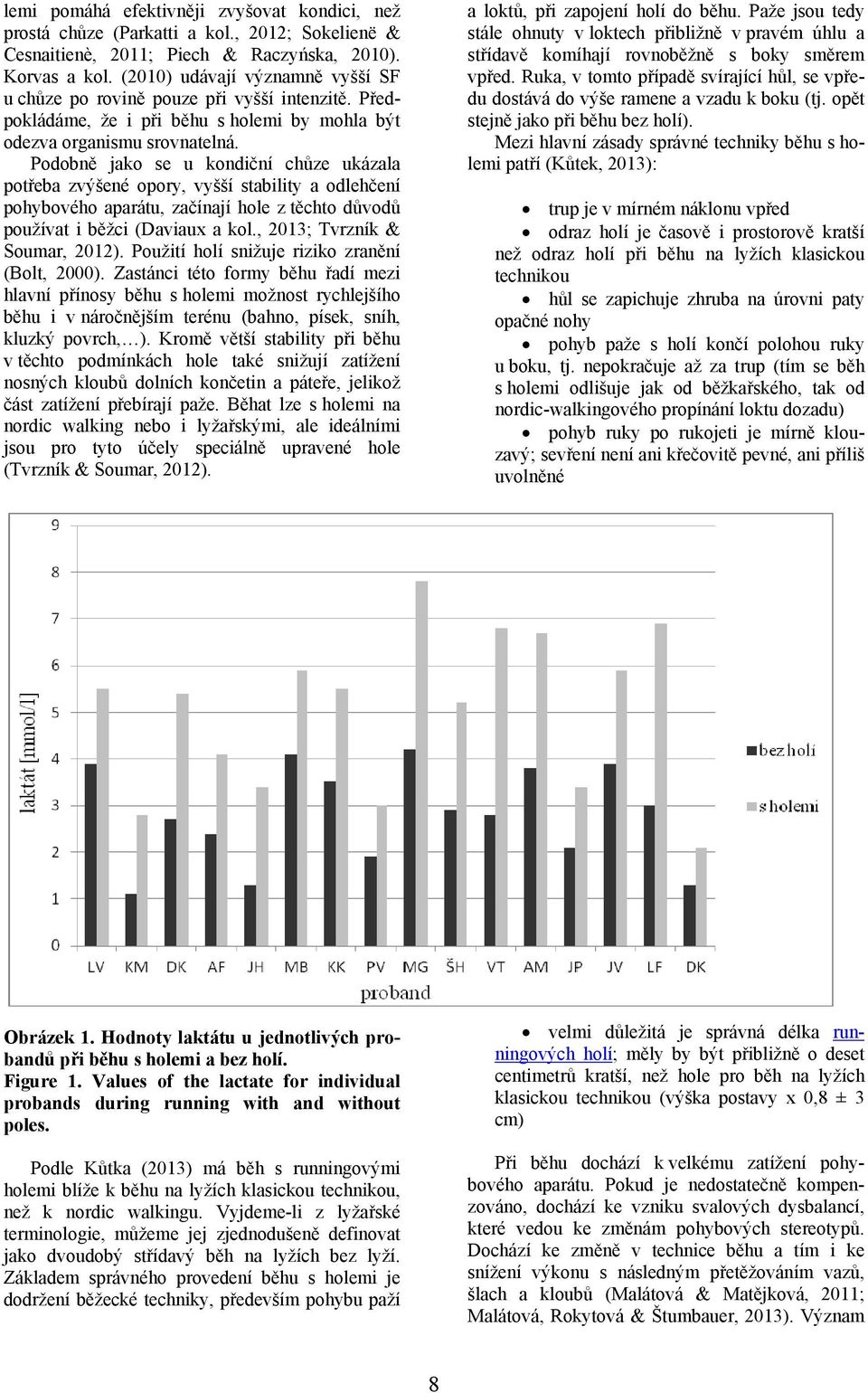 Podobně jako se u kondiční chůze ukázala potřeba zvýšené opory, vyšší stability a odlehčení pohybového aparátu, začínají hole z těchto důvodů používat i běžci (Daviaux a kol.