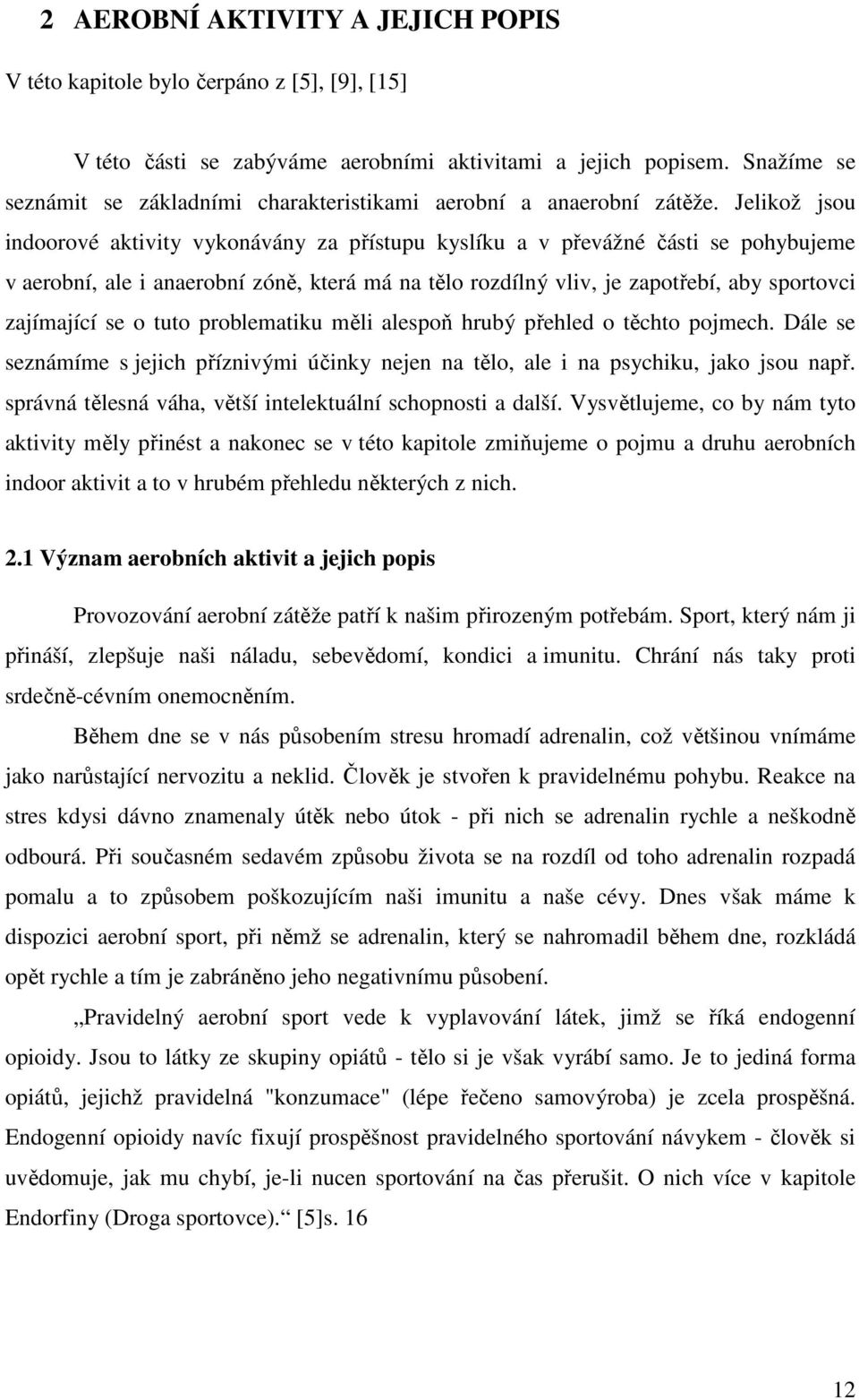 Jelikož jsou indoorové aktivity vykonávány za přístupu kyslíku a v převážné části se pohybujeme v aerobní, ale i anaerobní zóně, která má na tělo rozdílný vliv, je zapotřebí, aby sportovci zajímající