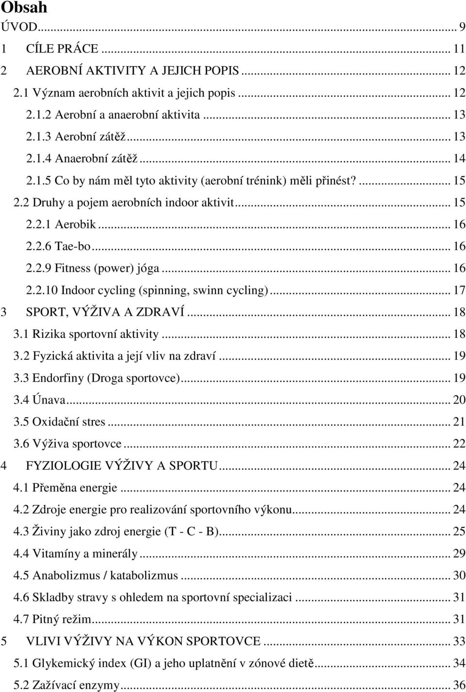 .. 17 3 SPORT, VÝŽIVA A ZDRAVÍ... 18 3.1 Rizika sportovní aktivity... 18 3.2 Fyzická aktivita a její vliv na zdraví... 19 3.3 Endorfiny (Droga sportovce)... 19 3.4 Únava... 20 3.5 Oxidační stres.