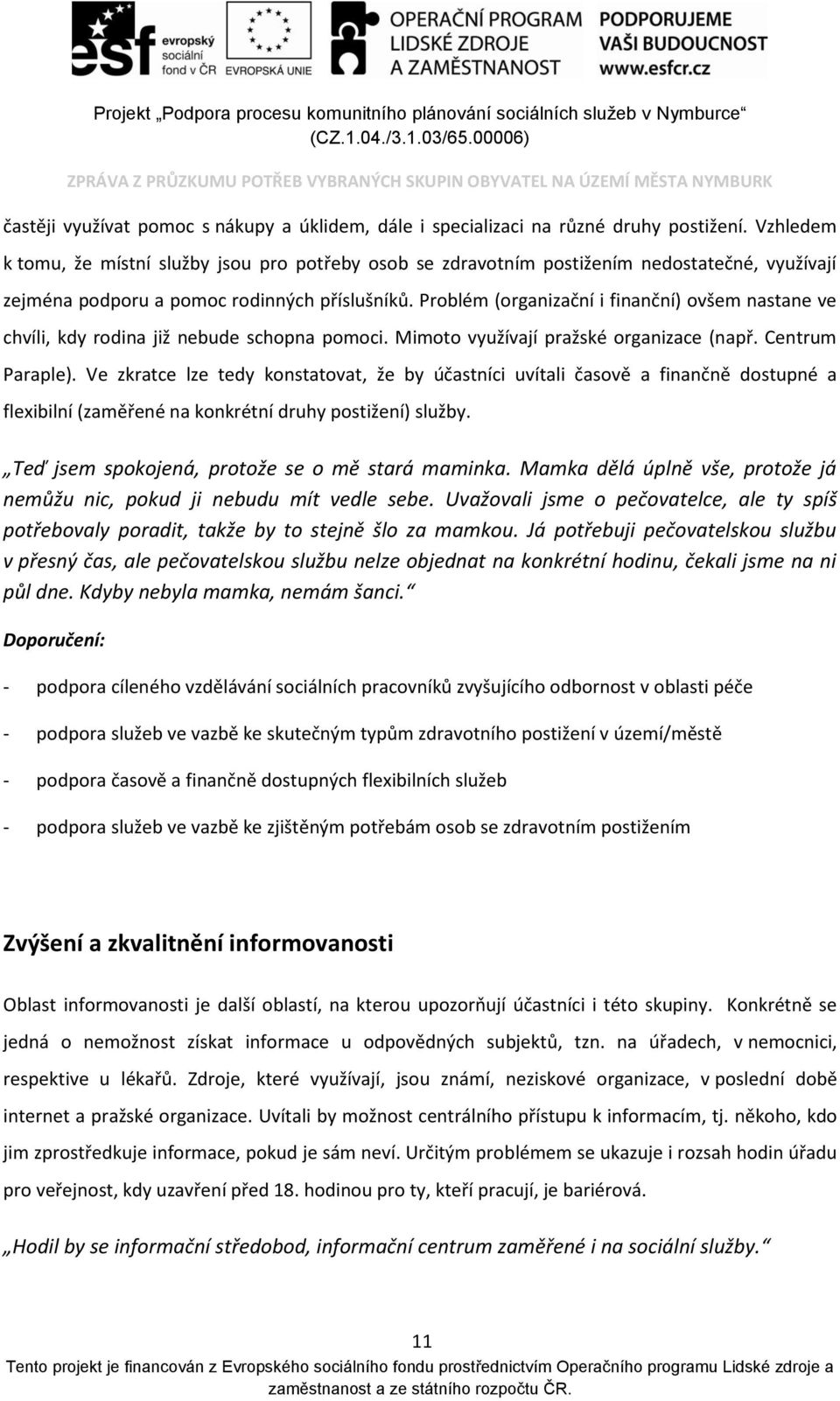 Problém (organizační i finanční) ovšem nastane ve chvíli, kdy rodina již nebude schopna pomoci. Mimoto využívají pražské organizace (např. Centrum Paraple).