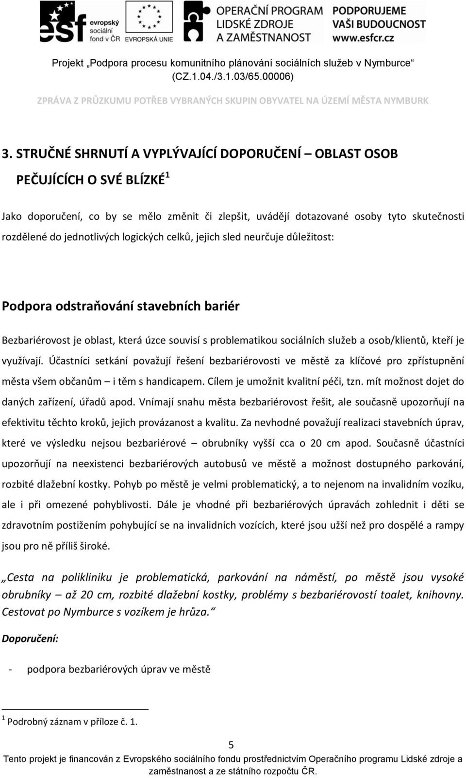 využívají. Účastníci setkání považují řešení bezbariérovosti ve městě za klíčové pro zpřístupnění města všem občanům i těm s handicapem. Cílem je umožnit kvalitní péči, tzn.