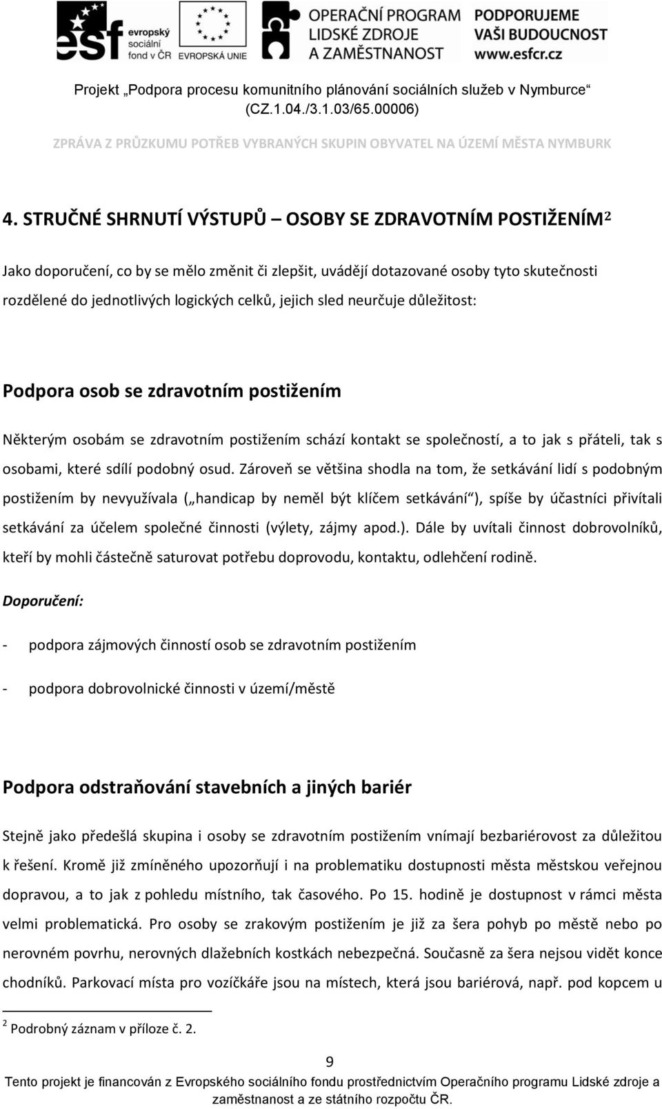 osud. Zároveň se většina shodla na tom, že setkávání lidí s podobným postižením by nevyužívala ( handicap by neměl být klíčem setkávání ), spíše by účastníci přivítali setkávání za účelem společné