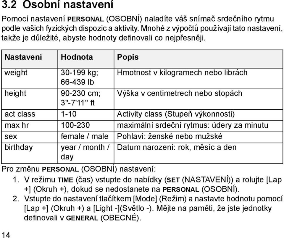 Nastavení Hodnota Popis weight height act class max hr sex birthday 30-199 kg; 66-439 lb 90-230 cm; 3''-7'11'' ft 1-10 100-230 female / male year / month / day Hmotnost v kilogramech nebo librách