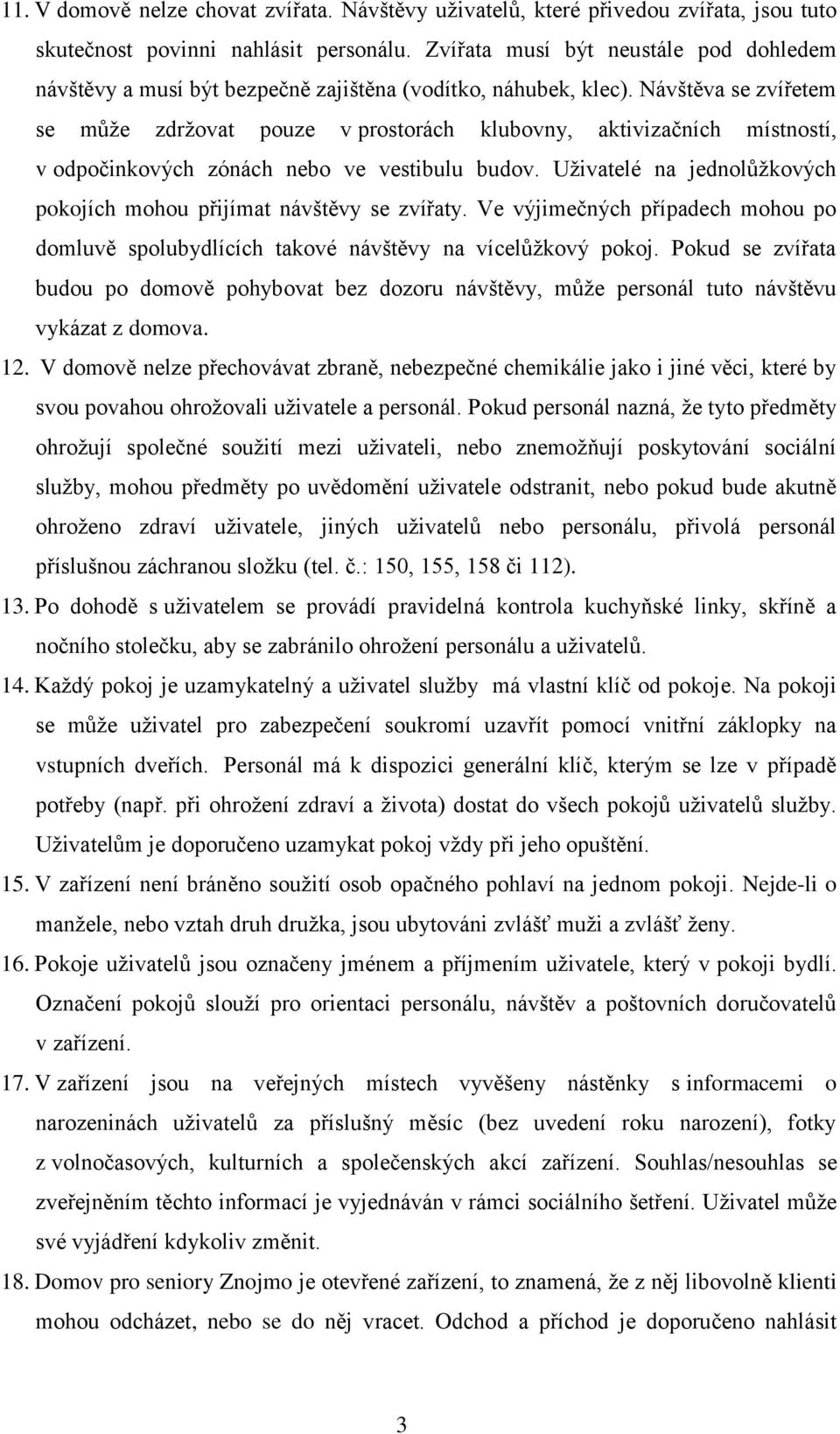 Návštěva se zvířetem se může zdržovat pouze v prostorách klubovny, aktivizačních místností, v odpočinkových zónách nebo ve vestibulu budov.