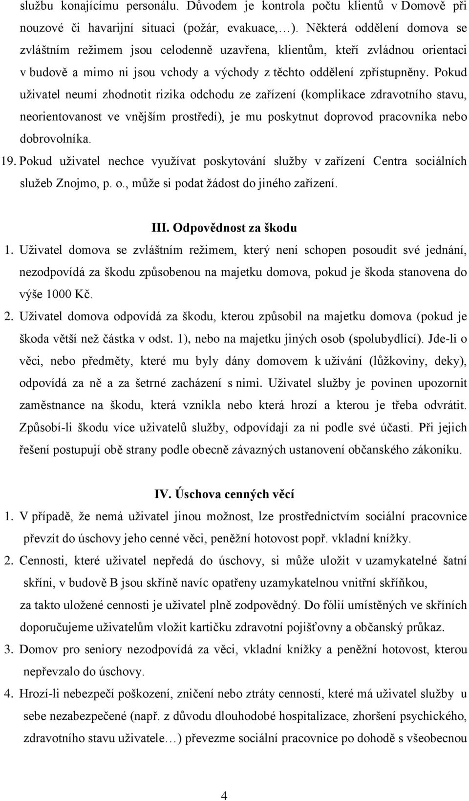 Pokud uživatel neumí zhodnotit rizika odchodu ze zařízení (komplikace zdravotního stavu, neorientovanost ve vnějším prostředí), je mu poskytnut doprovod pracovníka nebo dobrovolníka. 19.