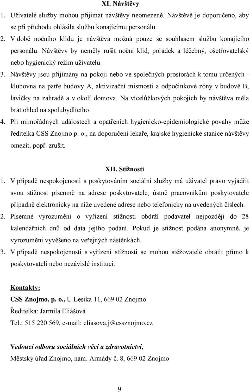 Návštěvy jsou přijímány na pokoji nebo ve společných prostorách k tomu určených - klubovna na patře budovy A, aktivizační místnosti a odpočinkové zóny v budově B, lavičky na zahradě a v okolí domova.