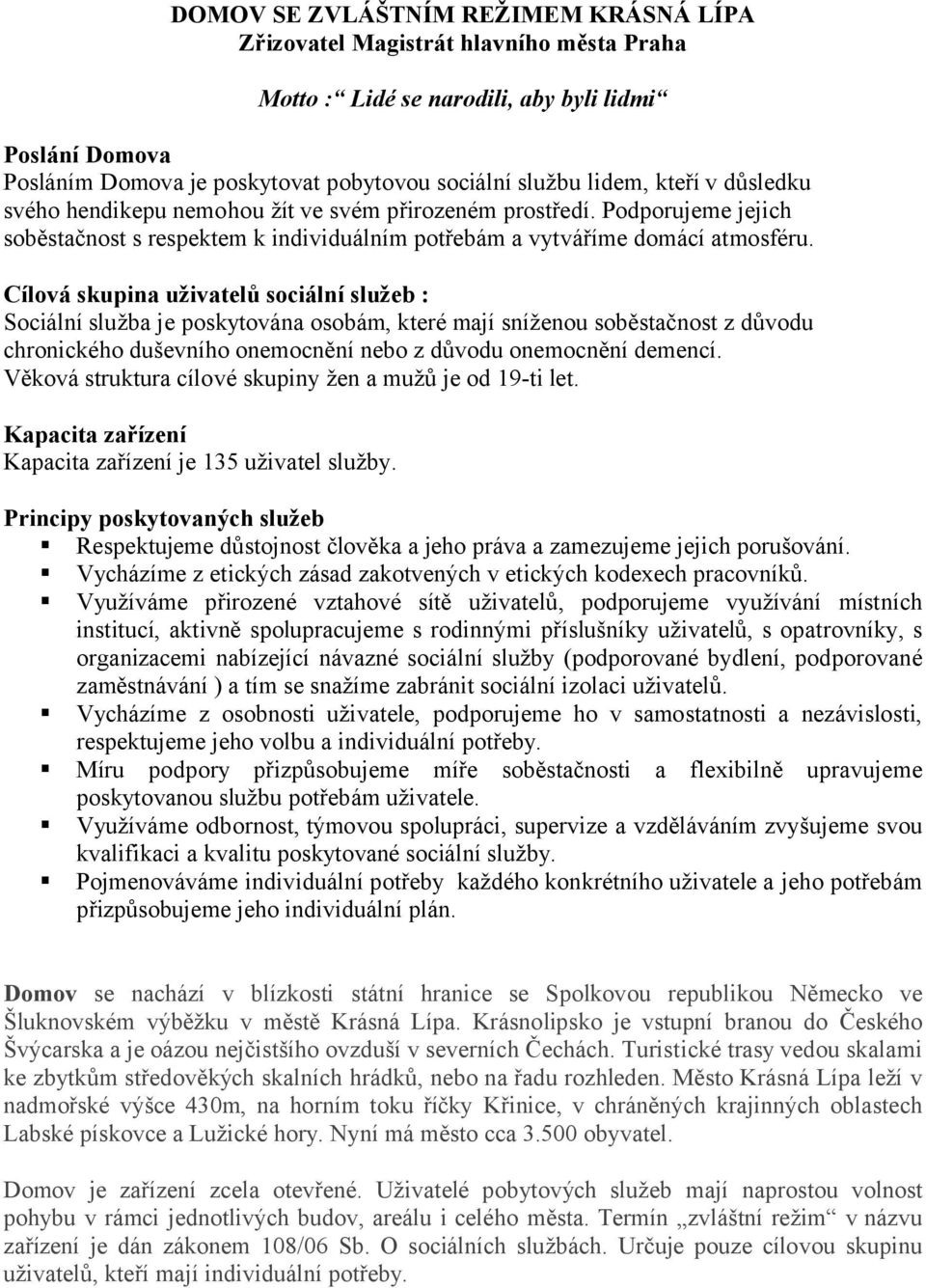 Cílová skupina uživatelů sociální služeb : Sociální služba je poskytována osobám, které mají sníženou soběstačnost z důvodu chronického duševního onemocnění nebo z důvodu onemocnění demencí.