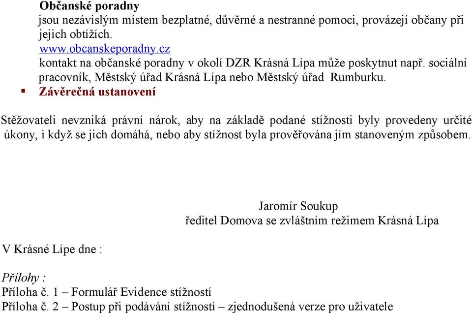 Závěrečná ustanovení Stěžovateli nevzniká právní nárok, aby na základě podané stížnosti byly provedeny určité úkony, i když se jich domáhá, nebo aby stížnost byla