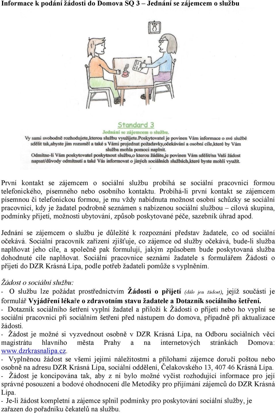 Probíhá-li první kontakt se zájemcem písemnou či telefonickou formou, je mu vždy nabídnuta možnost osobní schůzky se sociální pracovnicí, kdy je žadatel podrobně seznámen s nabízenou sociální službou
