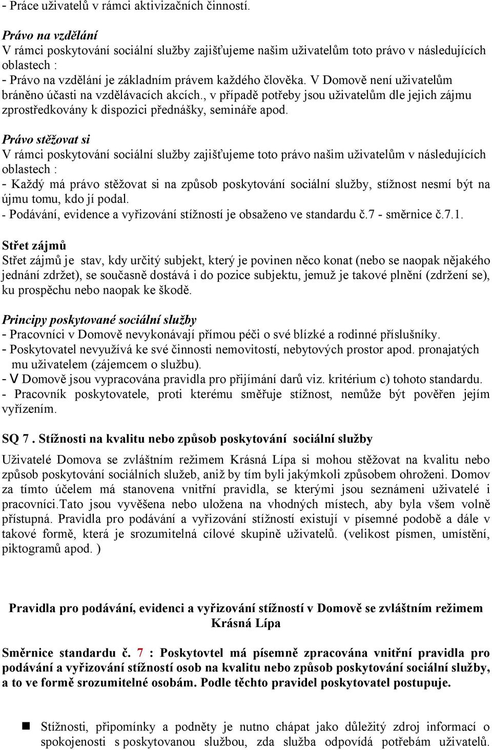 V Domově není uživatelům bráněno účasti na vzdělávacích akcích., v případě potřeby jsou uživatelům dle jejich zájmu zprostředkovány k dispozici přednášky, semináře apod.