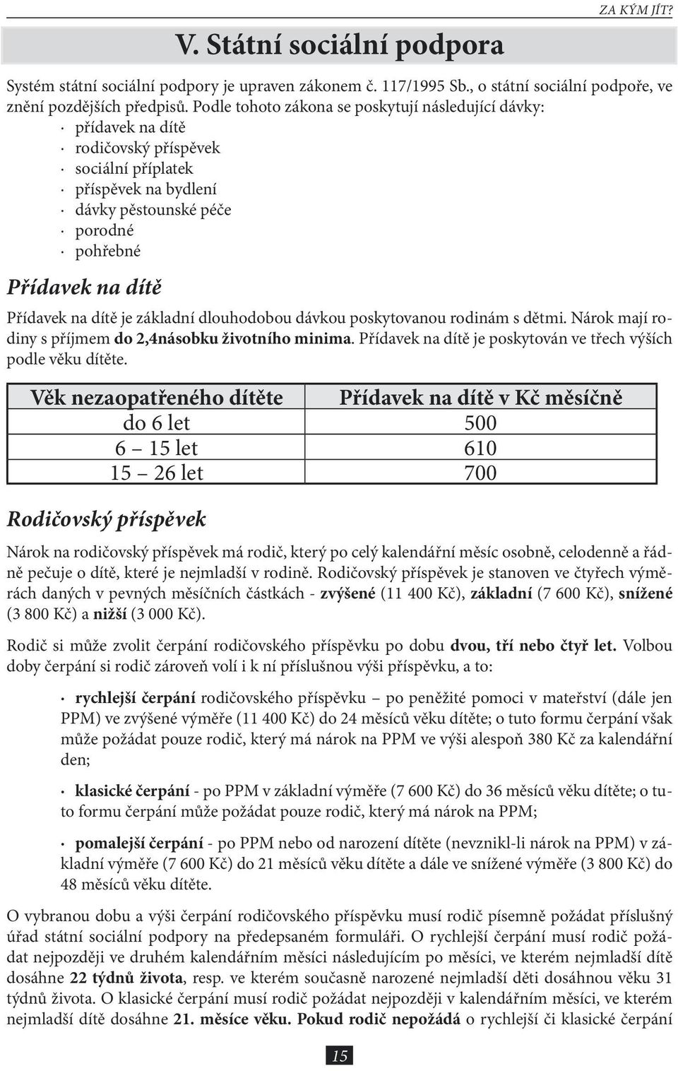 dítě je základní dlouhodobou dávkou poskytovanou rodinám s dětmi. Nárok mají rodiny s příjmem do 2,4násobku životního minima. Přídavek na dítě je poskytován ve třech výších podle věku dítěte.