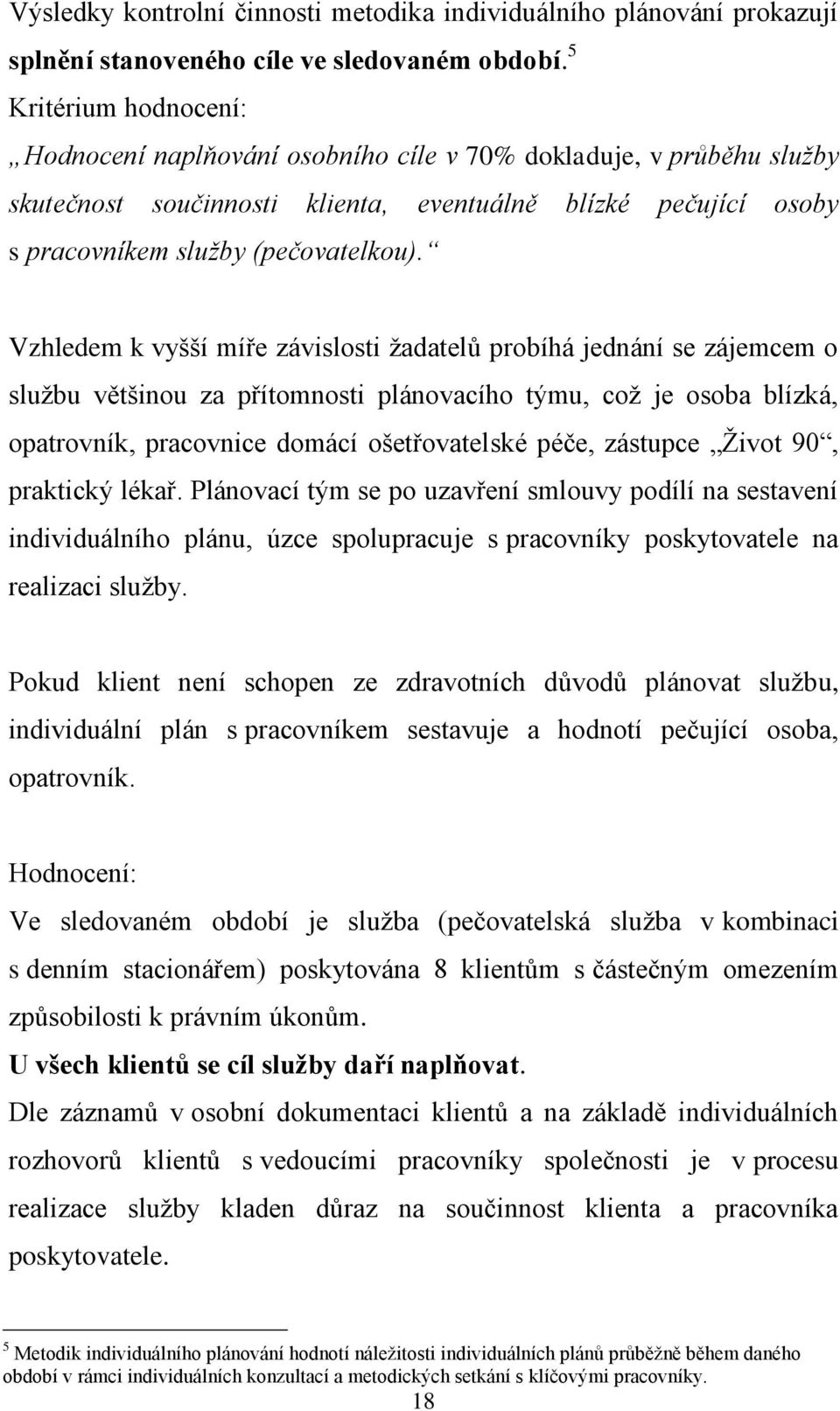 Vzhledem k vyšší míře závislosti žadatelů probíhá jednání se zájemcem o službu většinou za přítomnosti plánovacího týmu, což je osoba blízká, opatrovník, pracovnice domácí ošetřovatelské péče,