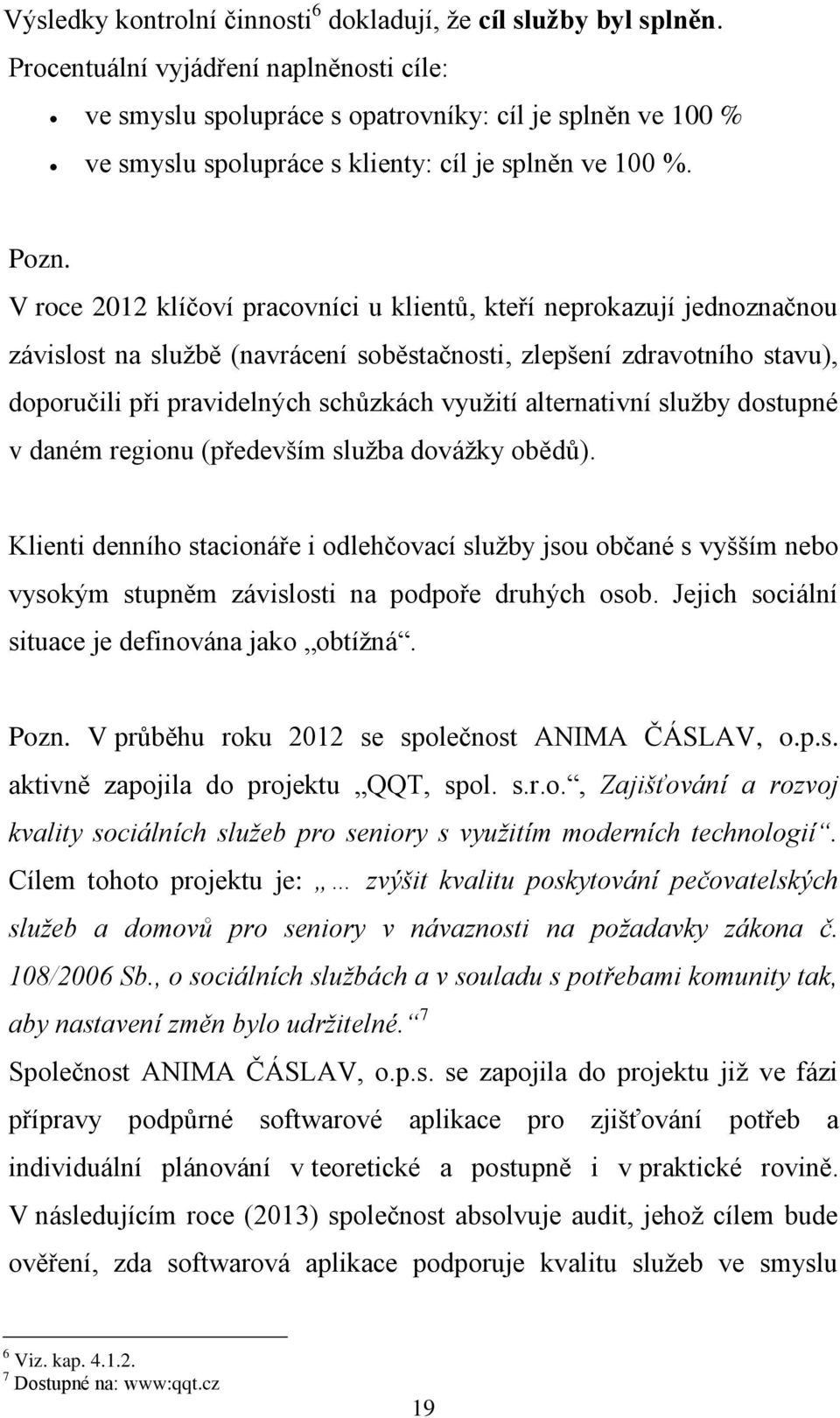 V roce 2012 klíčoví pracovníci u klientů, kteří neprokazují jednoznačnou závislost na službě (navrácení soběstačnosti, zlepšení zdravotního stavu), doporučili při pravidelných schůzkách využití