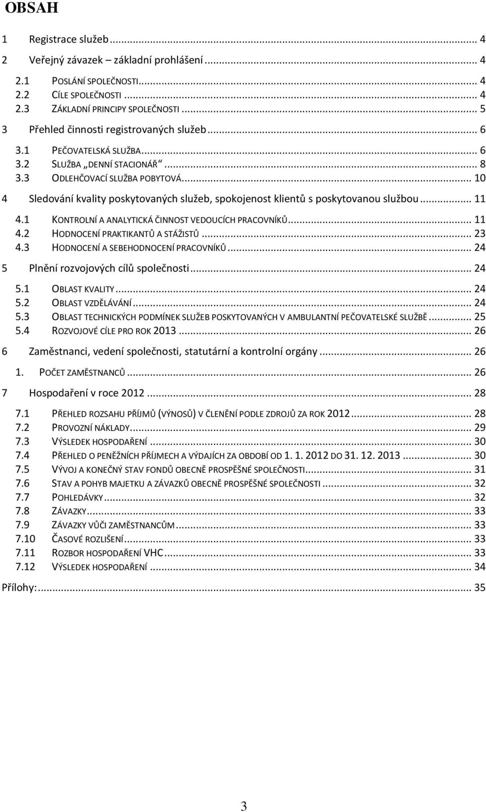 .. 10 4 Sledování kvality poskytovaných služeb, spokojenost klientů s poskytovanou službou... 11 4.1 KONTROLNÍ A ANALYTICKÁ ČINNOST VEDOUCÍCH PRACOVNÍKŮ... 11 4.2 HODNOCENÍ PRAKTIKANTŮ A STÁŽISTŮ.