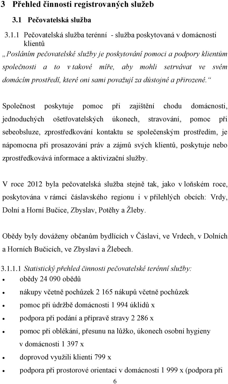 1 Pečovatelská služba terénní - služba poskytovaná v domácnosti klientů Posláním pečovatelské služby je poskytování pomoci a podpory klientům společnosti a to v takové míře, aby mohli setrvávat ve