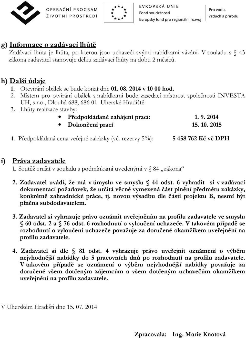 Lhůty realizace stavby: Předpokládané zahájení prací: 1. 9. 2014 Dokončení prací 15. 10. 2015 4. Předpokládaná cena veřejné zakázky (vč. rezervy 5%): 5 458 762 Kč vč DPH i) Práva zadavatele 1.