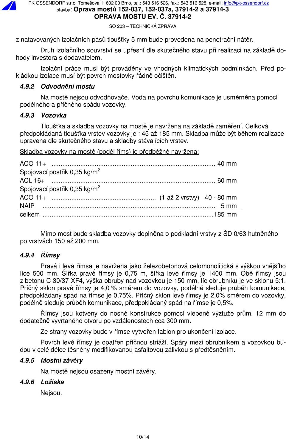 Voda na povrchu komunikace je usměrněna pomocí podélného a příčného spádu vozovky. 4.9.3 Vozovka Tloušťka a skladba vozovky na mostě je navržena na základě zaměření.