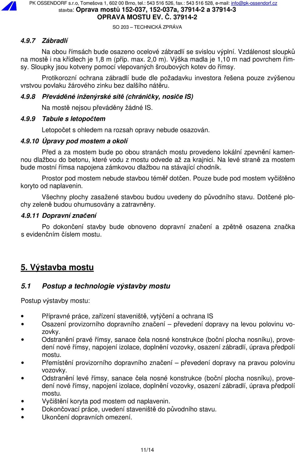 4.9.8 Převáděné inženýrské sítě (chráničky, nosiče IS) Na mostě nejsou převáděny žádné IS. 4.9.9 Tabule s letopočtem Letopočet s ohledem na rozsah opravy nebude osazován. 4.9.10 Úpravy pod mostem a okolí Před a za mostem bude po obou stranách mostu provedeno lokální zpevnění kamennou dlažbou do betonu, které vodu z mostu odvede až za krajnici.