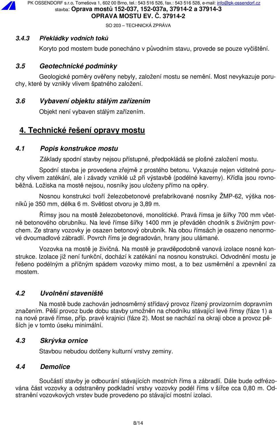 1 Popis konstrukce mostu Základy spodní stavby nejsou přístupné, předpokládá se plošné založení mostu. Spodní stavba je provedena zřejmě z prostého betonu.