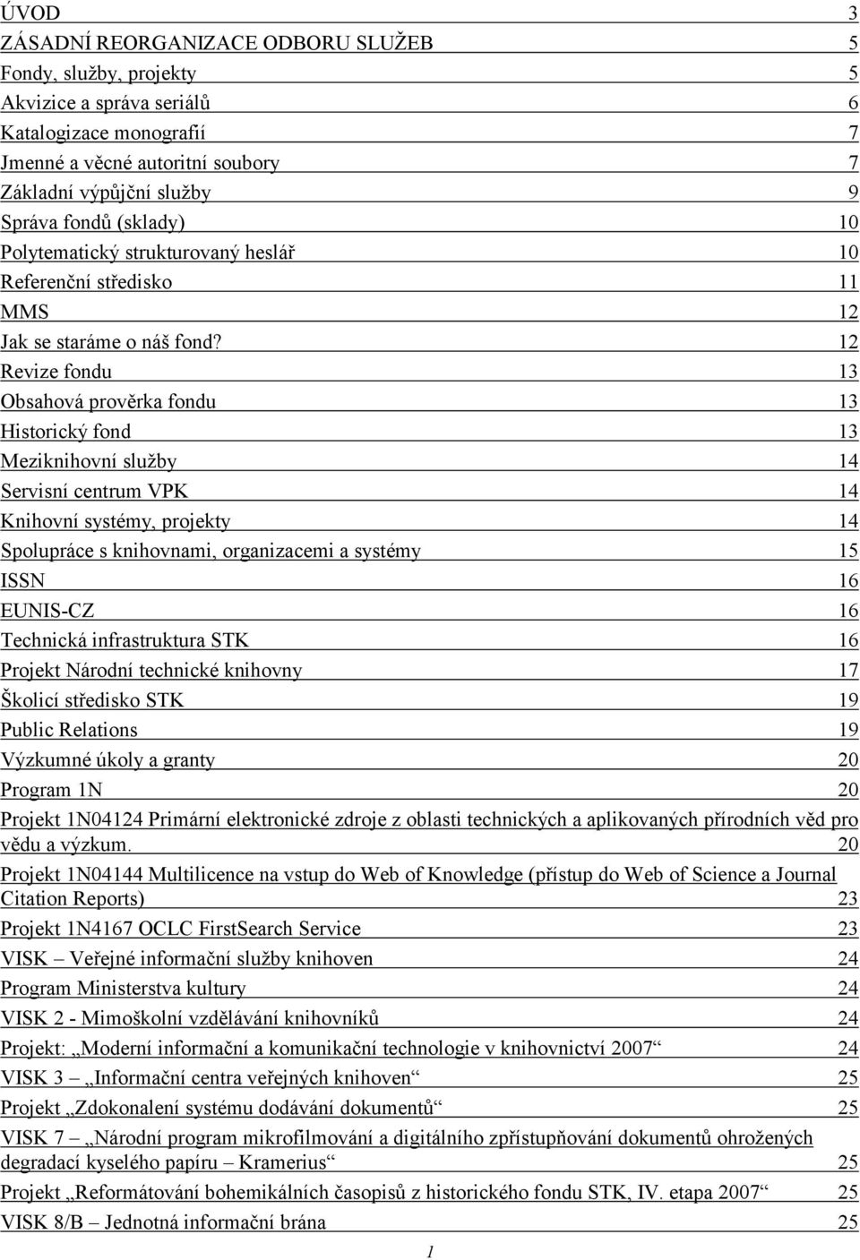 12 Revize fondu 13 Obsahová prověrka fondu 13 Historický fond 13 Meziknihovní služby 14 Servisní centrum VPK 14 Knihovní systémy, projekty 14 Spolupráce s knihovnami, organizacemi a systémy 15 ISSN