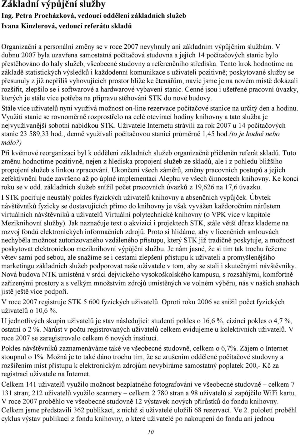 V dubnu 2007 byla uzavřena samostatná počítačová studovna a jejích 14 počítačových stanic bylo přestěhováno do haly služeb, všeobecné studovny a referenčního střediska.